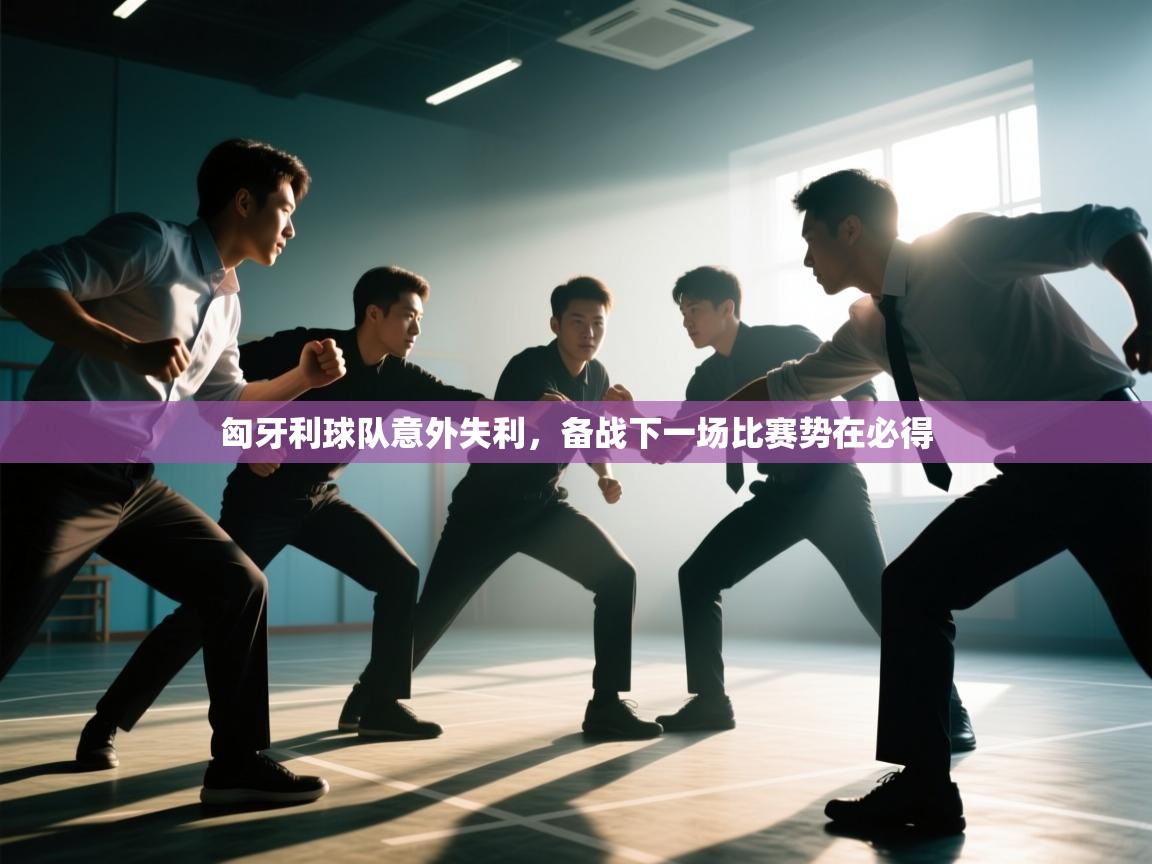 匈牙利球队意外失利，备战下一场比赛势在必得