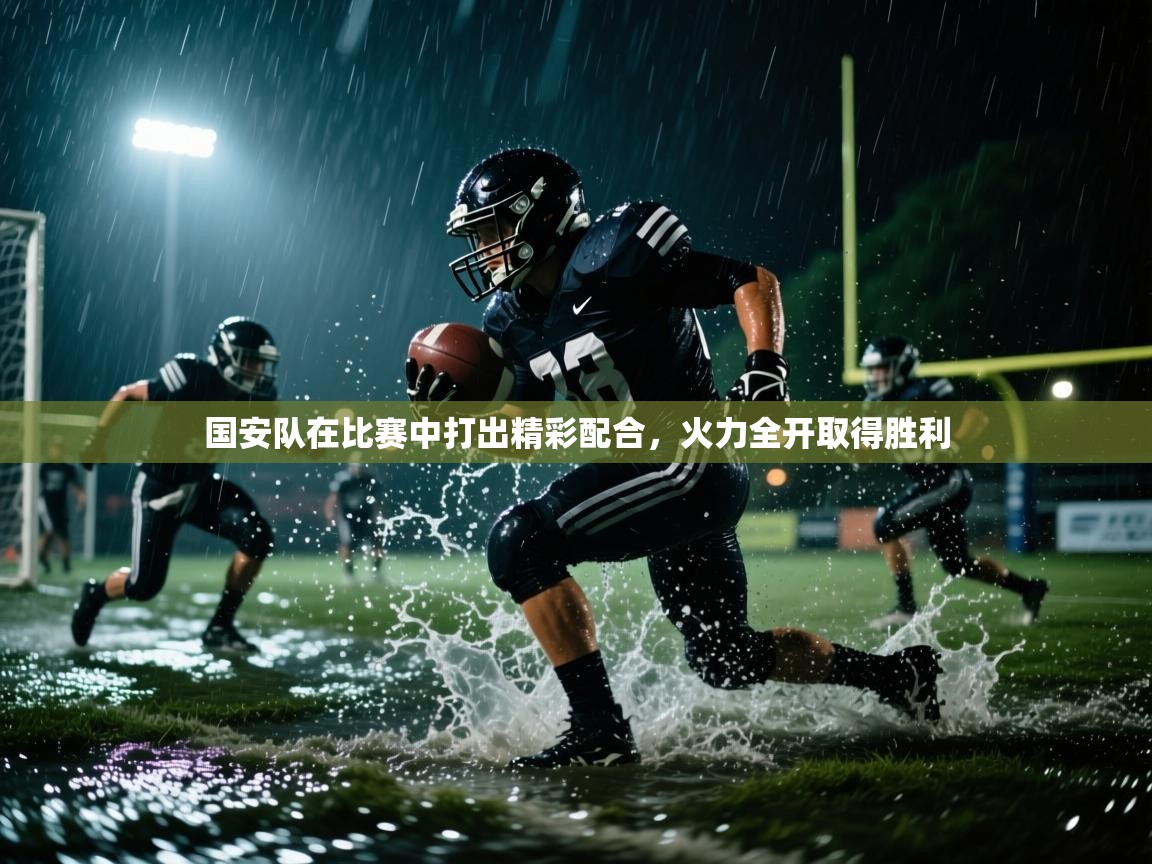 国安队在比赛中打出精彩配合，火力全开取得胜利